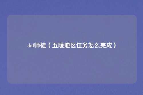 dnf师徒(五陵地区任务怎么完成)