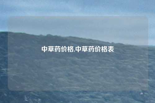中草药价格,中草药价格表