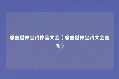 魔兽世界坐骑掉落大全(魔兽世界坐骑大全图鉴)