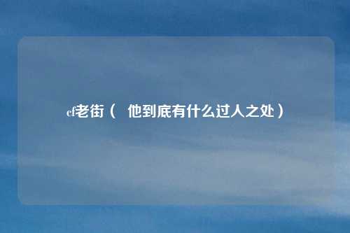 cf老街( 他到底有什么过人之处)