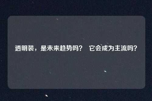 透明装,是未来趋势吗? 它会成为主流吗?