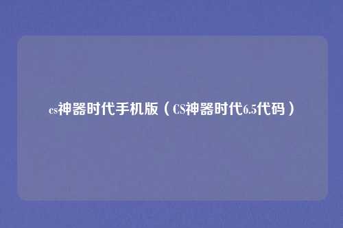 cs神器时代手机版(CS神器时代6.5代码)