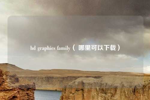 hd graphics family( 哪里可以下载)