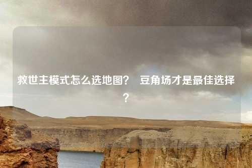 救世主模式怎么选地图? 豆角场才是最佳选择?