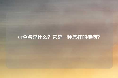 CF全名是什么?它是一种怎样的疾病?