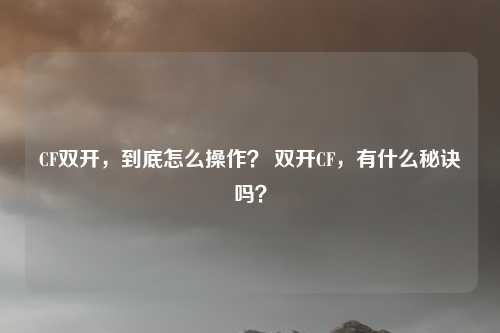 CF双开,到底怎么操作? 双开CF,有什么秘诀吗?
