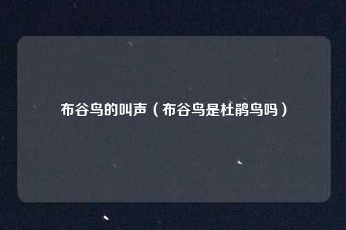 布谷鸟的叫声(布谷鸟是杜鹃鸟吗)