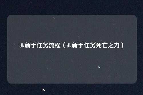 dk新手任务流程(dk新手任务死亡之力)