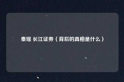 秦瑶 长江证券(背后的真相是什么)