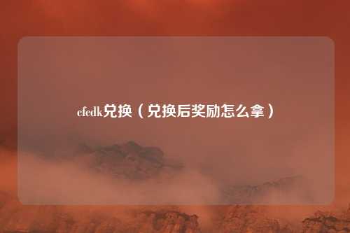 cfcdk兑换(兑换后奖励怎么拿)