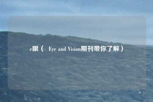 e眼( Eye and Vision期刊带你了解)