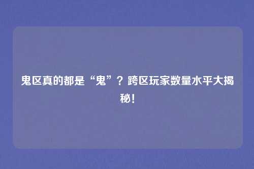 鬼区真的都是“鬼”?跨区玩家数量水平大揭秘!