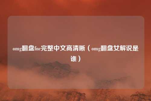 omg翻盘fnc完整中文高清晰(omg翻盘女解说是谁)