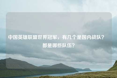 中国英雄联盟世界冠军,有几个是国内战队? 都是哪些队伍?