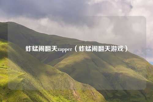 蚱蜢闹翻天zapper(蚱蜢闹翻天游戏)