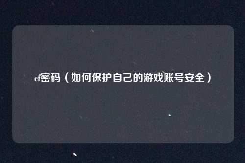 cf密码(如何保护自己的游戏账号安全)