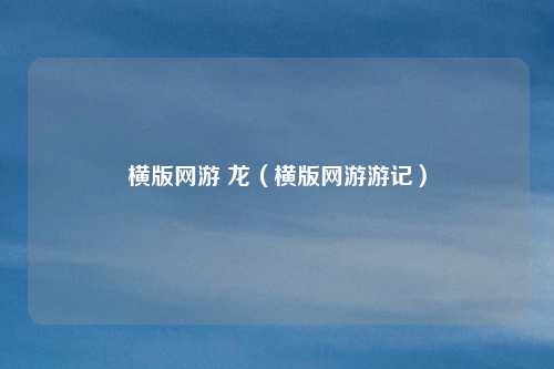 横版网游 龙(横版网游游记)