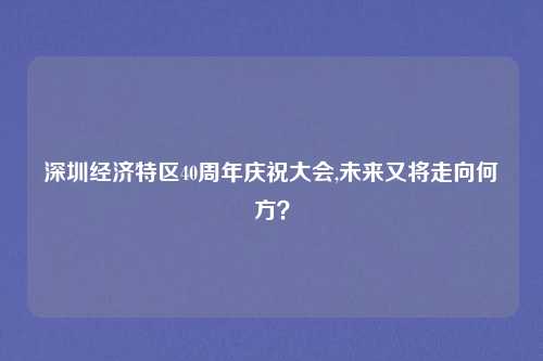 深圳经济特区40周年庆祝大会,未来又将走向何方？