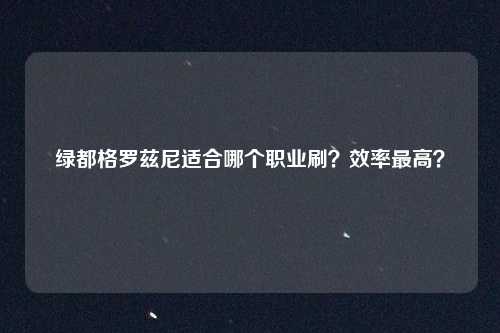 绿都格罗兹尼适合哪个职业刷?效率最高?