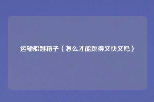 运输船跳箱子(怎么才能跳得又快又稳)
