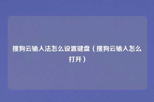 搜狗云输入法怎么设置键盘(搜狗云输入怎么打开)