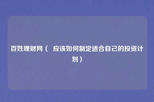百姓理财网( 应该如何制定适合自己的投资计划)