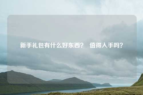 新手礼包有什么好东西? 值得入手吗?