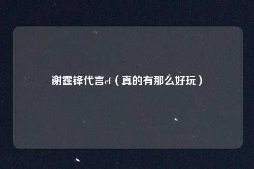 谢霆锋代言cf(真的有那么好玩)