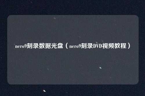 nero9刻录数据光盘(nero9刻录DVD视频教程)