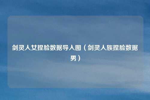剑灵人女捏脸数据导入图(剑灵人族捏脸数据男)