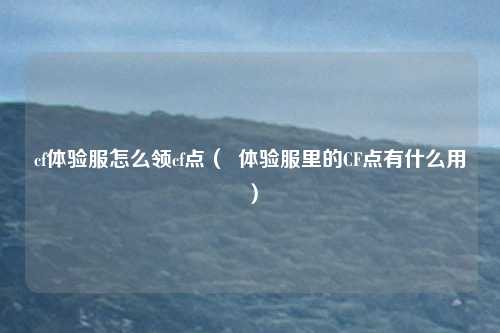 cf体验服怎么领cf点( 体验服里的CF点有什么用)