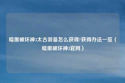 暗黑破坏神3太古装备怎么获得?获得办法一览(暗黑破坏神3官网)