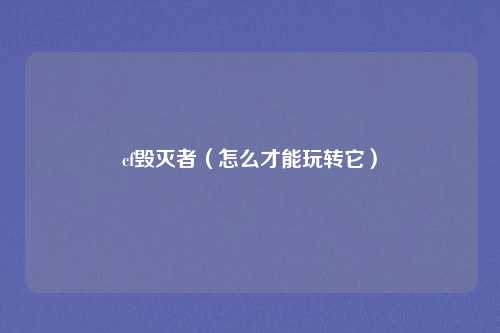 cf毁灭者(怎么才能玩转它)