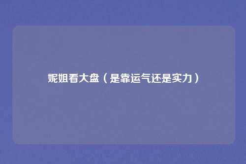 妮姐看大盘(是靠运气还是实力)