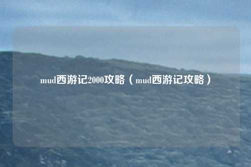 mud西游记2000攻略(mud西游记攻略)
