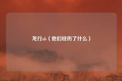 龙行ab(他们经历了什么)