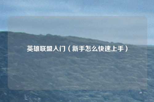 英雄联盟入门(新手怎么快速上手)