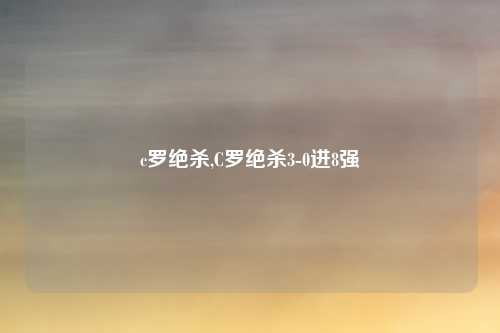 c罗绝杀,C罗绝杀3-0进8强