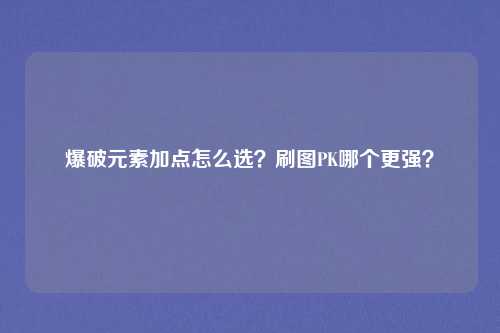 爆破元素加点怎么选?刷图PK哪个更强?