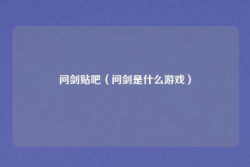 问剑贴吧(问剑是什么游戏)