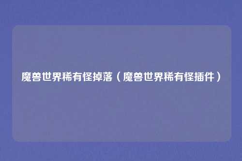魔兽世界稀有怪掉落(魔兽世界稀有怪插件)