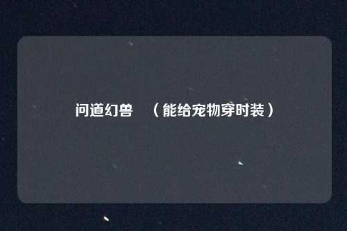 问道幻兽玦(能给宠物穿时装)