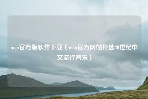 msn官方版软件下载(msn官方网站评选20世纪中文流行音乐)