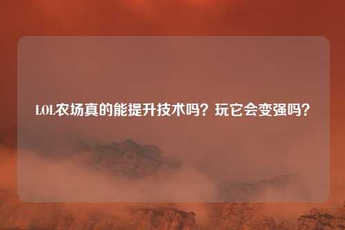 LOL农场真的能提升技术吗?玩它会变强吗?
