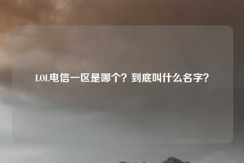 LOL电信一区是哪个?到底叫什么名字?