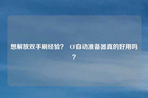 想解放双手刷经验? CF自动准备器真的好用吗?