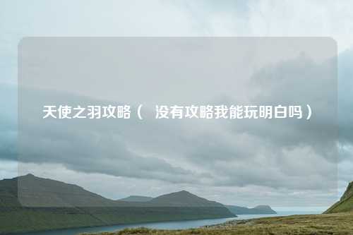 天使之羽攻略( 没有攻略我能玩明白吗)