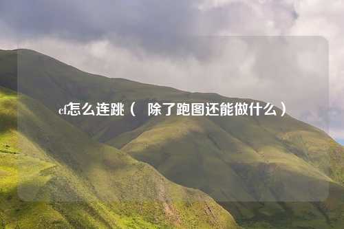 cf怎么连跳( 除了跑图还能做什么)