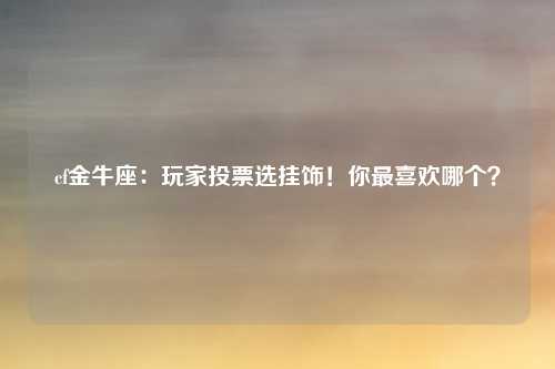 cf金牛座:玩家投票选挂饰!你最喜欢哪个?