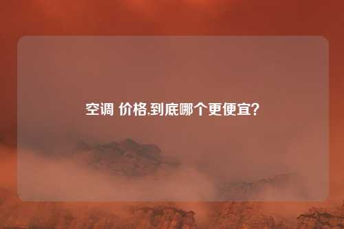 空调 价格,到底哪个更便宜？